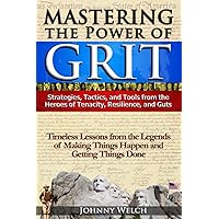 Mastering the Power of Grit: Strategies, Tactics, and Tools from the Heroes of Tenacity, Resilience, and Guts: Timeless Lessons from the Legends of Making Things Happen and Getting Things Done Mastering the Power of Grit: Strategies, Tactics, and Tools from the Heroes of Tenacity, Resilience, and Guts: Timeless Lessons from the Legends of Making Things Happen and Getting Things Done Paperback Kindle
