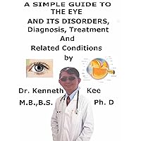 A Simple Guide To The Eye and Its Disorders, Diagnosis, Treatment And Related Conditions A Simple Guide To The Eye and Its Disorders, Diagnosis, Treatment And Related Conditions Kindle