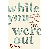 While You Were Out: An Intimate Family Portrait of Mental Illness in an Era of Silence While You Were Out: An Intimate Family Portrait of Mental Illness in an Era of Silence Hardcover Audible Audiobook Kindle Paperback