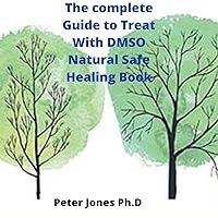 The complete Guide to Treat With DMSO Natural Safe Healing Book: Healing Guide to Treat Inflammation Pains Stroke Arthritis Diabetes pains stroke