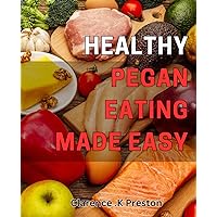 Healthy Pegan Eating Made Easy: Delicious Plant-Based Recipes for a Healthy Pegan Diet - Simplified!