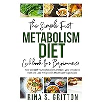 The Simple Fast Metabolism Diet Cookbook for Beginners: How to Boost your Metabolism, Increase your Metabolic Rate and Lose Weight with Mouthwatering Recipes The Simple Fast Metabolism Diet Cookbook for Beginners: How to Boost your Metabolism, Increase your Metabolic Rate and Lose Weight with Mouthwatering Recipes Paperback Kindle