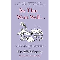 So That Went Well...: Unpublished Letters to the Daily Telegraph So That Went Well...: Unpublished Letters to the Daily Telegraph Hardcover Kindle