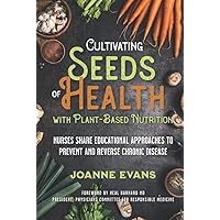 Cultivating Seeds of Health with Plant-based Nutrition: Nurses share educational approaches to prevent and reverse chronic disease Cultivating Seeds of Health with Plant-based Nutrition: Nurses share educational approaches to prevent and reverse chronic disease Hardcover Kindle