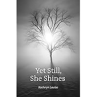 Yet Still, She Shines: A Powerful Poetry Book Spanning the Intricate Landscapes of Love in all its Forms Yet Still, She Shines: A Powerful Poetry Book Spanning the Intricate Landscapes of Love in all its Forms Kindle Paperback