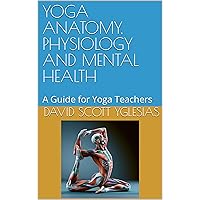 YOGA ANATOMY, PHYSIOLOGY AND MENTAL HEALTH: A Guide for Yoga Teachers