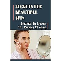 Secrets For Beautiful Skin: Methods To Prevent The Ravages Of Aging
