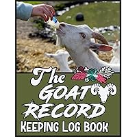 The Goat Record Keeping Log Book: Document & Record Organizer Notebook for Goat Owners & Farmers To Keep Track of Goat Identification Details, Health Information, Milk Production, Breeding & More