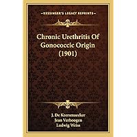 Chronic Urethritis Of Gonococcic Origin (1901) Chronic Urethritis Of Gonococcic Origin (1901) Paperback Hardcover