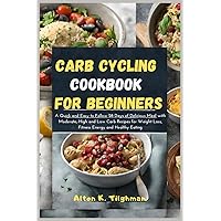 Carb Cycling Cookbook for Beginners: A Quick and Easy to Follow 28 Days of Delicious Meal with Moderate, High and Low Carb Recipes for Weight Loss, Fitness, Energy and Healthy Eating