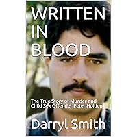 WRITTEN IN BLOOD: The True Story of Murder and Child Sex Offender Peter Holdem WRITTEN IN BLOOD: The True Story of Murder and Child Sex Offender Peter Holdem Kindle