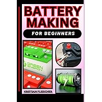 BATTERY MAKING FOR BEGINNERS: The Complete Practice Guide On Easy Illustrated Procedures, Techniques, Skills And Knowledge On How To make battery From Scratch BATTERY MAKING FOR BEGINNERS: The Complete Practice Guide On Easy Illustrated Procedures, Techniques, Skills And Knowledge On How To make battery From Scratch Paperback Kindle