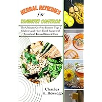 Herbal Remedies for Diabetes Control: The Ultimate Guide to Reverse Type 2 Diabetes and High Blood Sugar with Tested and Trusted Natural Cure Herbal Remedies for Diabetes Control: The Ultimate Guide to Reverse Type 2 Diabetes and High Blood Sugar with Tested and Trusted Natural Cure Paperback Kindle
