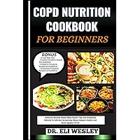 COPD NUTRITION COOKBOOK FOR BEGINNERS: Delicious Recipes, Meals Plans, Expert Tips And Guidelines Tailored To Alleviate Symptoms, Pains, Enhance Health, And Boost Quality Of Life COPD NUTRITION COOKBOOK FOR BEGINNERS: Delicious Recipes, Meals Plans, Expert Tips And Guidelines Tailored To Alleviate Symptoms, Pains, Enhance Health, And Boost Quality Of Life Paperback Kindle Hardcover