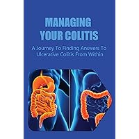 Managing Your Colitis: A Journey To Finding Answers To Ulcerative Colitis From Within
