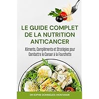 LE GUIDE COMPLET DE LA NUTRITION ANTICANCER: Aliments, Compléments et Stratégies pour Combattre le Cancer à la Fourchette (French Edition)