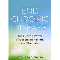End Chronic Disease: The Healing Power of Beliefs, Behaviors, and Bacteria End Chronic Disease: The Healing Power of Beliefs, Behaviors, and Bacteria Paperback Kindle