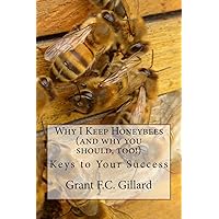 Why I Keep Honeybees (and why you should, too!): Keys to Your Success Why I Keep Honeybees (and why you should, too!): Keys to Your Success Paperback Kindle