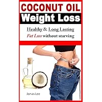 Coconut Oil Weight Loss - Healthy Long Lasting Fat Loss Without Starving Coconut Oil Weight Loss - Healthy Long Lasting Fat Loss Without Starving Kindle Paperback
