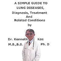 A Simple Guide To Lung Diseases, Diagnosis, Treatment And Related Conditions A Simple Guide To Lung Diseases, Diagnosis, Treatment And Related Conditions Kindle