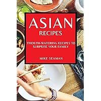 Asian Recipes: Mouth-Watering Recipes to Surprise Your Family
