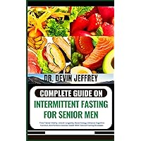 COMPLETE GUIDE ON INTERMITTENT FASTING FOR SENIOR MEN: Time-Tested Vitality: Unlock Longevity, Boost Energy, Enhance Cognitive Function, And Achieve Optimal Health With Tailored Fasting Strategies COMPLETE GUIDE ON INTERMITTENT FASTING FOR SENIOR MEN: Time-Tested Vitality: Unlock Longevity, Boost Energy, Enhance Cognitive Function, And Achieve Optimal Health With Tailored Fasting Strategies Paperback Kindle