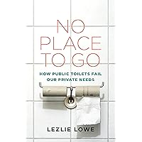 No Place To Go: How Public Toilets Fail Our Private Needs No Place To Go: How Public Toilets Fail Our Private Needs Kindle Audible Audiobook Paperback