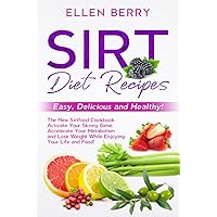 Sirt Diet Recipes: Easy, Delicious and Healthy! The New Sirtfood Cookbook. Activate Your Skinny Gene, Accelerate Your Metabolism and Lose Weight While Enjoying Your Life and Food!