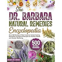 The Dr. Barbara Natural Remedies Encyclopedia: Over 500 Barbara O’Neill Inspired Herbal Healing Remedies and Natural Recipes for Holistic Health and Greater Wellbeing The Dr. Barbara Natural Remedies Encyclopedia: Over 500 Barbara O’Neill Inspired Herbal Healing Remedies and Natural Recipes for Holistic Health and Greater Wellbeing Paperback Kindle