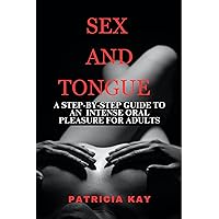 SEX AND TONGUE : A Step-by-Step Guide to An Intense Oral Pleasure for Adults SEX AND TONGUE : A Step-by-Step Guide to An Intense Oral Pleasure for Adults Kindle Paperback