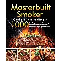 Masterbuilt Smoker Cookbook for Beginners: 1000-Day Easy and Mouthwatering Masterbuilt Electric Smoker Recipes for Your Whole Family Masterbuilt Smoker Cookbook for Beginners: 1000-Day Easy and Mouthwatering Masterbuilt Electric Smoker Recipes for Your Whole Family Paperback Hardcover
