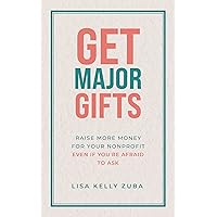 Get Major Gifts: Raise More Money For Your Nonprofit Even If You're Afraid To Ask Get Major Gifts: Raise More Money For Your Nonprofit Even If You're Afraid To Ask Kindle Paperback
