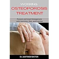 WORKING OSTEOPOROSIS TREATMENT: Prevent and treat Osteoporosis with Nutrition, Diet, and Exercise WORKING OSTEOPOROSIS TREATMENT: Prevent and treat Osteoporosis with Nutrition, Diet, and Exercise Kindle Paperback