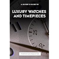 A Buyer's Guide to Luxury Watches and Timepieces A Buyer's Guide to Luxury Watches and Timepieces Paperback Kindle Edition