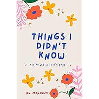 THINGS I DIDN'T KNOW: And maybe you don't either THINGS I DIDN'T KNOW: And maybe you don't either Kindle Paperback