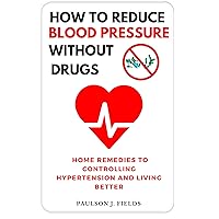 How to reduce blood pressure without drugs : Home remedy to controlling hypertension and living better How to reduce blood pressure without drugs : Home remedy to controlling hypertension and living better Kindle Paperback