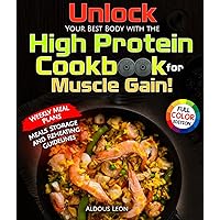 Unlock Your Best Body with the High Protein Cookbook for Muscle Gain!: 2000 Days Fat Burning Recipes With Pictures and Weekly Meal Plan for Building ... Body. Full Color Edition and Shopping List.