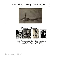 Behind Lady Liberty's Right Shoulder! Women of Courage: In the Explosions At Black Tom Island and Kingsland, New Jersey: 1916-1917