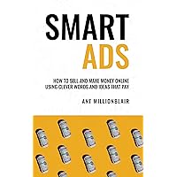 Smart Ads: How To Sell and Make Money Online Using Clever Words And Ideas That Pay Smart Ads: How To Sell and Make Money Online Using Clever Words And Ideas That Pay Kindle Paperback