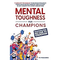 Mental toughness for Champions: Transform from NO ONE to STARDOM; 9 Sureshot Techniques to Increase Resilience, Forge an Invincible Mindset, and Succeed in Any Competitive Sport and Beyond