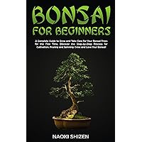 Bonsai for Beginners: A Complete Guide to Grow and Take Care for Your Bonsai Trees for the First Time. Discover the Step-by-Step Process for Cultivation, ... for beginners - In any languages Book 3) Bonsai for Beginners: A Complete Guide to Grow and Take Care for Your Bonsai Trees for the First Time. Discover the Step-by-Step Process for Cultivation, ... for beginners - In any languages Book 3) Kindle Hardcover Paperback