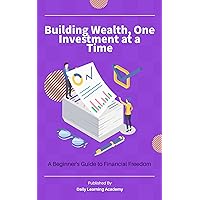 Building Wealth, One Investment at a Time: A Beginner's Guide to Financial Freedom Building Wealth, One Investment at a Time: A Beginner's Guide to Financial Freedom Kindle Audible Audiobook