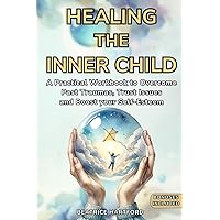 Healing the Inner Child: A Practical Workbook to Overcome Past Traumas, Trust Issues and Boost your Self-Esteem