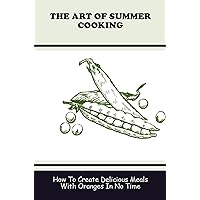 The Art Of Summer Cooking: How To Create Delicious Meals With Oranges In No Time