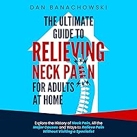 The Ultimate Guide to Relieving Neck Pain for Adults at Home: Explore the History of Neck Pain, All the Major Causes, and Ways to Relieve Pain Without Visiting a Specialist The Ultimate Guide to Relieving Neck Pain for Adults at Home: Explore the History of Neck Pain, All the Major Causes, and Ways to Relieve Pain Without Visiting a Specialist Audible Audiobook Kindle Paperback Hardcover