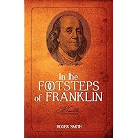 In the Footsteps of Franklin: Advice on Living an Exemplary Life, Building a Successful Business, and Leaving a Permanent Legacy (Building a Better Life) In the Footsteps of Franklin: Advice on Living an Exemplary Life, Building a Successful Business, and Leaving a Permanent Legacy (Building a Better Life) Kindle Audible Audiobook Paperback