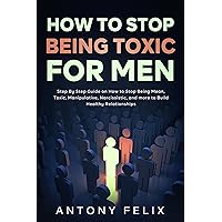 How to Stop Being Toxic for Men: Step By Step Guide on How to Stop Being Mean, Toxic, Manipulative, Narcissistic, and more to Build Healthy Relationships How to Stop Being Toxic for Men: Step By Step Guide on How to Stop Being Mean, Toxic, Manipulative, Narcissistic, and more to Build Healthy Relationships Kindle Hardcover Paperback