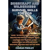 Bushcraft and Wilderness Survival Skills for Kids: Guide to Foster Problem-Solving Abilities and Critical Thinking While Learning How to Start a Fire, Understand the Weather, Build Shelters, and More