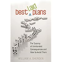 Best Laid Plans: The Tyranny of Unintended Consequences and How to Avoid Them Best Laid Plans: The Tyranny of Unintended Consequences and How to Avoid Them Hardcover
