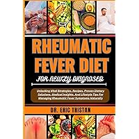 RHEUMATIC FEVER DIET FOR NEWLY DIAGNOSED: Unlocking Vital Strategies, Recipes, Proven Dietary Solutions, Medical Insights, And Lifestyle Tips For Managing Rheumatic Fever Symptoms Naturally RHEUMATIC FEVER DIET FOR NEWLY DIAGNOSED: Unlocking Vital Strategies, Recipes, Proven Dietary Solutions, Medical Insights, And Lifestyle Tips For Managing Rheumatic Fever Symptoms Naturally Paperback Kindle
